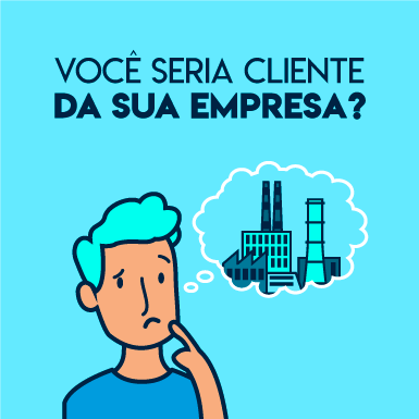 Você seria cliente da sua empresa?